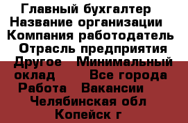 Главный бухгалтер › Название организации ­ Компания-работодатель › Отрасль предприятия ­ Другое › Минимальный оклад ­ 1 - Все города Работа » Вакансии   . Челябинская обл.,Копейск г.